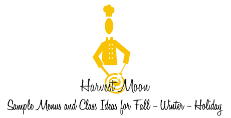Harvest Moon: Sample Menus and Class Ideas for Fall - Winter - Holiday